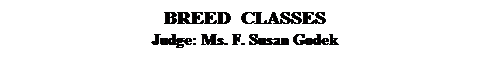 Text Box: BREED  CLASSES
Judge: Ms. F. Susan Godek
